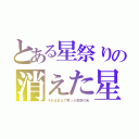 とある星祭りの消えた星（それはまるで奪った夜空の光）