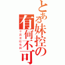 とある妹控の有何不可？（不爽來咬我啊）