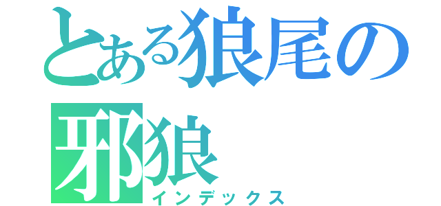 とある狼尾の邪狼（インデックス）