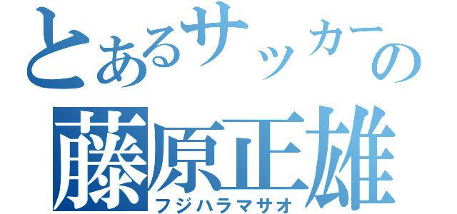 とあるサッカー選手の藤原正雄（フジハラマサオ）