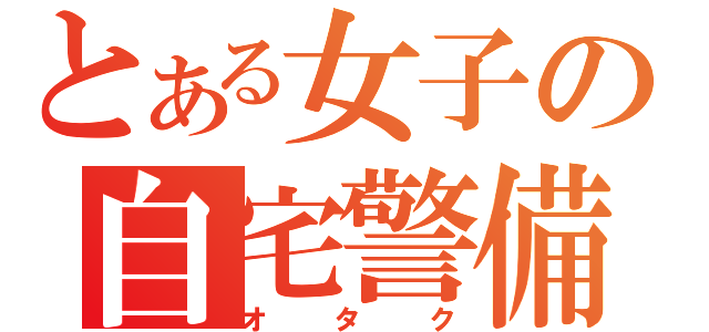 とある女子の自宅警備（オタク）