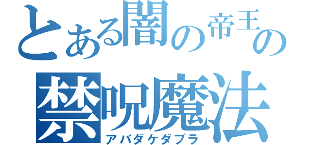 とある闇の帝王の禁呪魔法（アバダケダブラ）