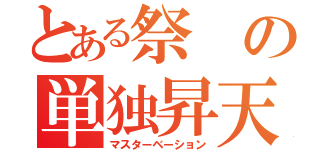 とある祭の単独昇天（マスターベーション）