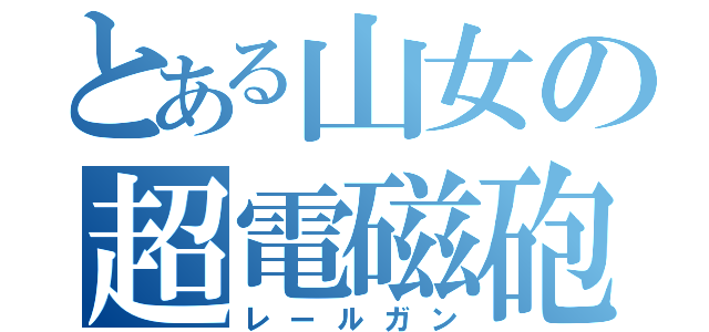 とある山女の超電磁砲（レールガン）