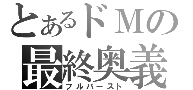 とあるドＭの最終奥義（フルバースト）