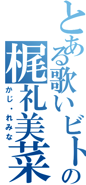 とある歌いビトの梶礼美菜（かじ・れみな）