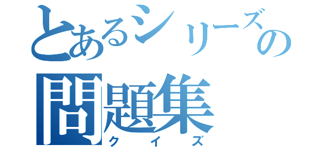 とあるシリーズの問題集（クイズ）