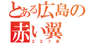 とある広島の赤い翼（２２７系）