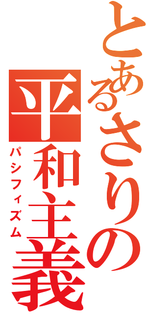 とあるさりの平和主義（パシフィズム）