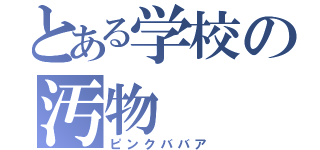 とある学校の汚物（ピンクババア）