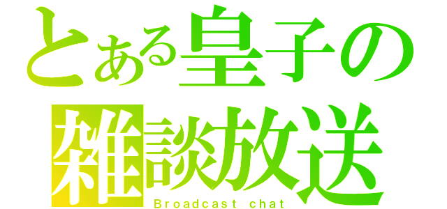 とある皇子の雑談放送（Ｂｒｏａｄｃａｓｔ ｃｈａｔ）