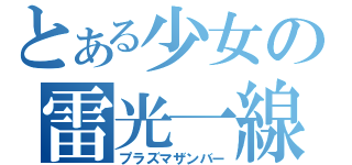 とある少女の雷光一線（プラズマザンバー）