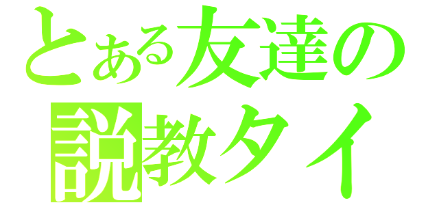 とある友達の説教タイム（）