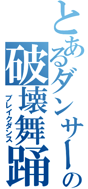 とあるダンサーのの破壊舞踊（ ブレイクダンス）