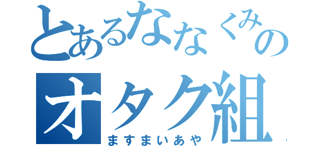 とあるななくみのオタク組（ますまいあや）