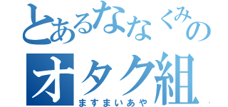 とあるななくみのオタク組（ますまいあや）