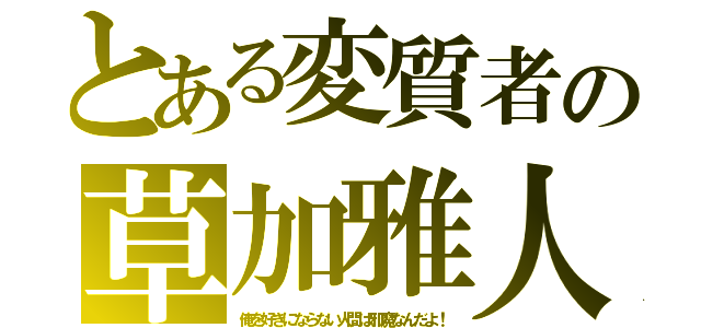 とある変質者の草加雅人（俺を好きにならない人間は邪魔なんだよ！）