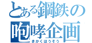 とある鋼鉄の咆哮企画（きかくほうそう）