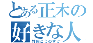 とある正木の好きな人（竹岡こうのすけ）