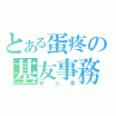 とある蛋疼の基友事務（好人君）