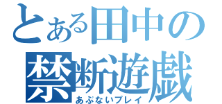 とある田中の禁断遊戯（あぶないプレイ）