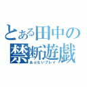 とある田中の禁断遊戯（あぶないプレイ）