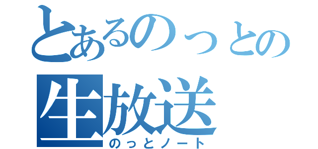 とあるのっとの生放送（のっとノート）