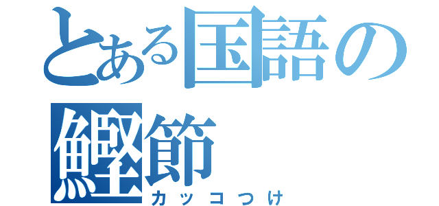 とある国語の鰹節（カッコつけ）