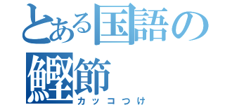 とある国語の鰹節（カッコつけ）