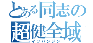 とある同志の超健全域（イッパンジン）