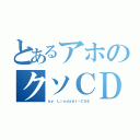 とあるアホのクソＣＤ（ｂｙ ＬｉｎｄａＡＩ－ＣＵＥ）