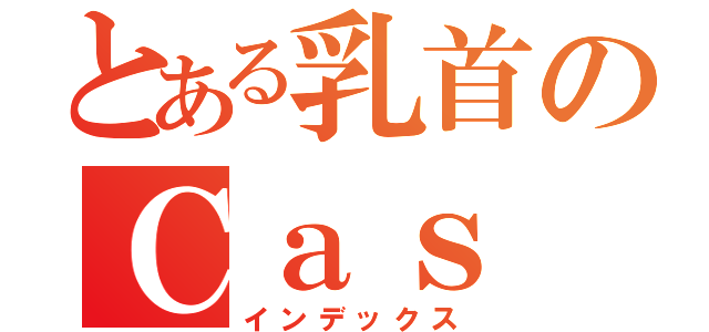 とある乳首のＣａｓ（インデックス）