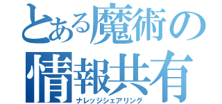 とある魔術の情報共有（ナレッジシェアリング）