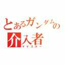 とあるガンダムの介入者（マイスター）