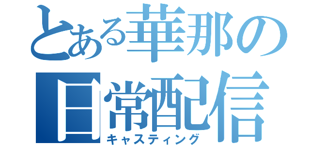 とある華那の日常配信（キャスティング）