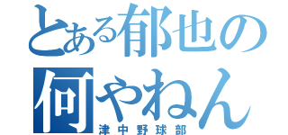 とある郁也の何やねん（津中野球部）