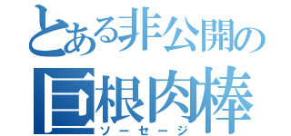 とある非公開の巨根肉棒（ソーセージ）