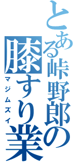 とある峠野郎の膝すり業（マジムズイ）