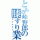 とある峠野郎の膝すり業（マジムズイ）