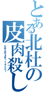 とある北杜の皮肉殺し（お前は何を言ってるんだ？）