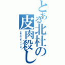 とある北杜の皮肉殺し（お前は何を言ってるんだ？）