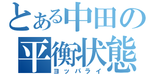 とある中田の平衡状態（ヨッパライ）