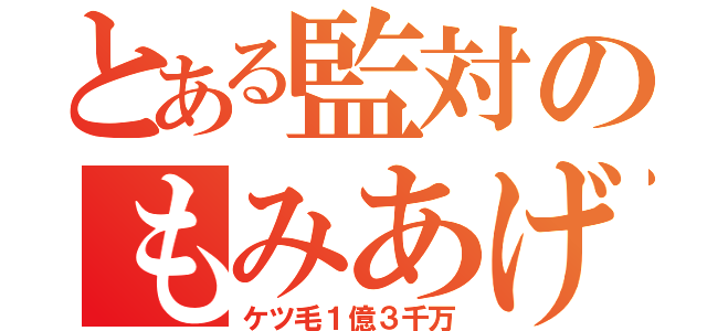 とある監対のもみあげ（ケツ毛１億３千万）