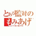 とある監対のもみあげ（ケツ毛１億３千万）