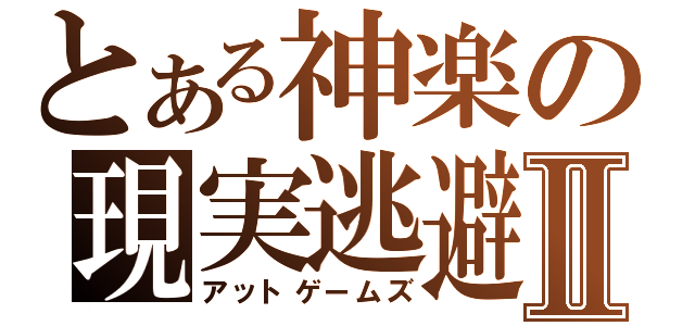 とある神楽の現実逃避Ⅱ（アットゲームズ）