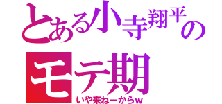 とある小寺翔平のモテ期（いや来ねーからｗ）