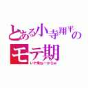 とある小寺翔平のモテ期（いや来ねーからｗ）