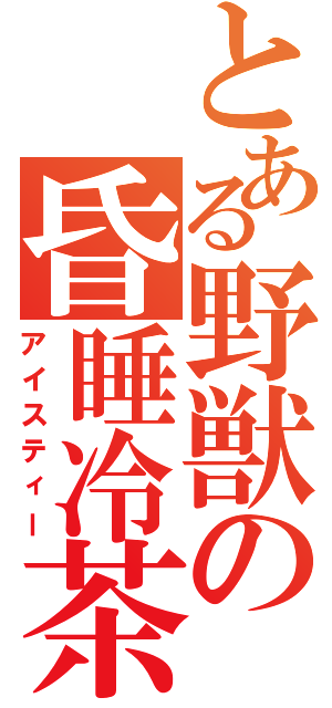 とある野獣の昏睡冷茶（アイスティー）