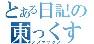 とある日記の東っくす。（アズマックス）