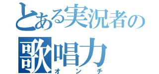 とある実況者の歌唱力（オンチ）